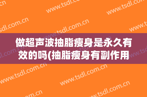 做超声波抽脂瘦身是永久有效的吗(抽脂瘦身有副作用吗)