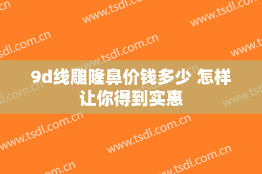 9d线雕隆鼻价钱多少 怎样让你得到实惠