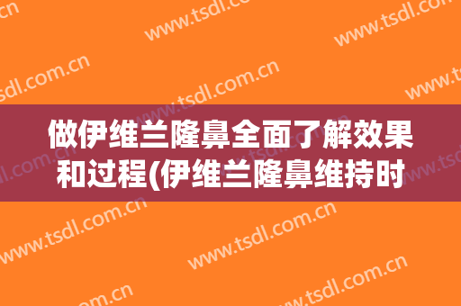 做伊维兰隆鼻全面了解效果和过程(伊维兰隆鼻维持时间)