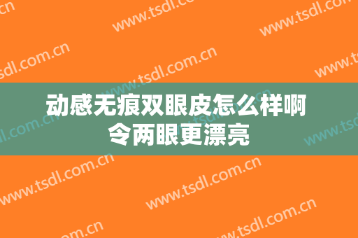 动感无痕双眼皮怎么样啊 令两眼更漂亮