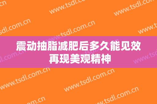 震动抽脂减肥后多久能见效 再现美观精神