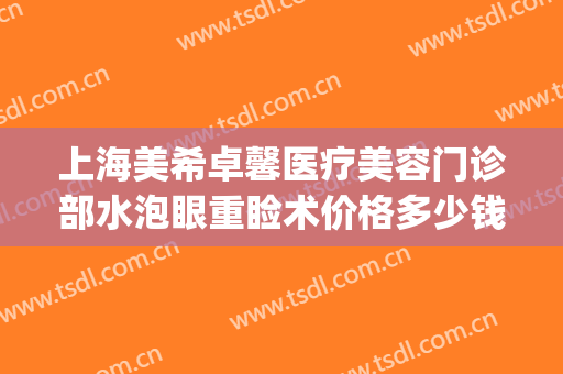 上海美希卓馨医疗美容门诊部水泡眼重睑术价格多少钱?好不好?(上海美希卓馨医疗美容医院)