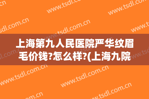 上海第九人民医院严华纹眉毛价钱?怎么样?(上海九院做眉毛)