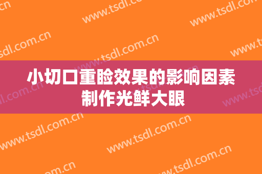 小切口重睑效果的影响因素 制作光鲜大眼