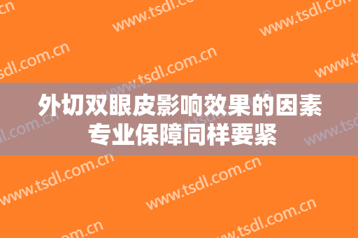 外切双眼皮影响效果的因素 专业保障同样要紧