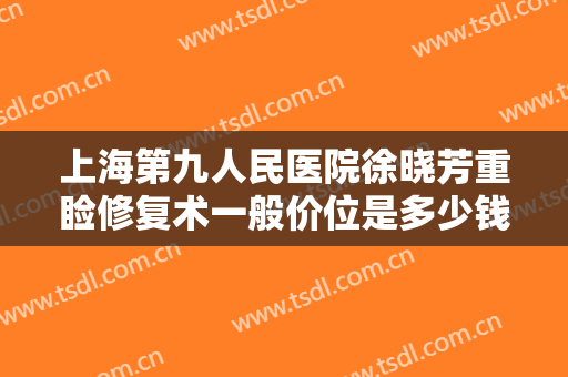 上海第九人民医院徐晓芳重睑修复术一般价位是多少钱?好不好?