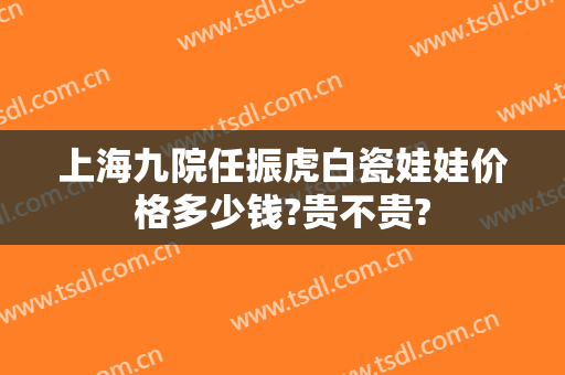 上海九院任振虎白瓷娃娃价格多少钱?贵不贵?