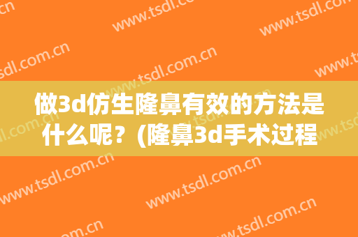 做3d仿生隆鼻有效的方法是什么呢？(隆鼻3d手术过程)