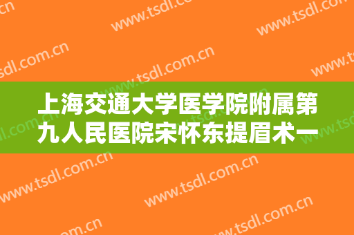 上海交通大学医学院附属第九人民医院宋怀东提眉术一般多少钱?需要多久恢复?