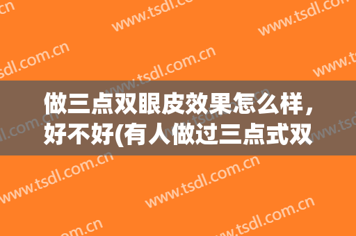 做三点双眼皮效果怎么样，好不好(有人做过三点式双眼皮吗)