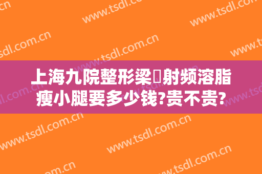 上海九院整形梁贇射频溶脂瘦小腿要多少钱?贵不贵?