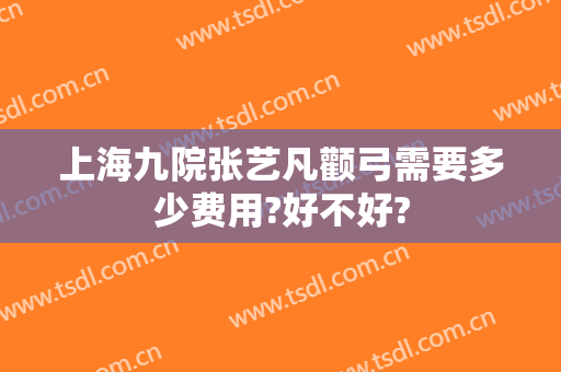 上海九院张艺凡颧弓需要多少费用?好不好?