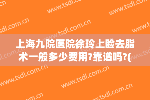 上海九院医院徐玲上睑去脂术一般多少费用?靠谱吗?(上海第九人民医院上睑下垂手术费用)