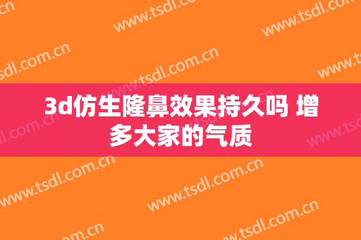 3d仿生隆鼻效果持久吗 增多大家的气质