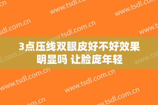 3点压线双眼皮好不好效果明显吗 让脸庞年轻
