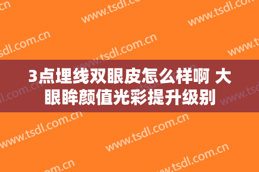 3点埋线双眼皮怎么样啊 大眼眸颜值光彩提升级别