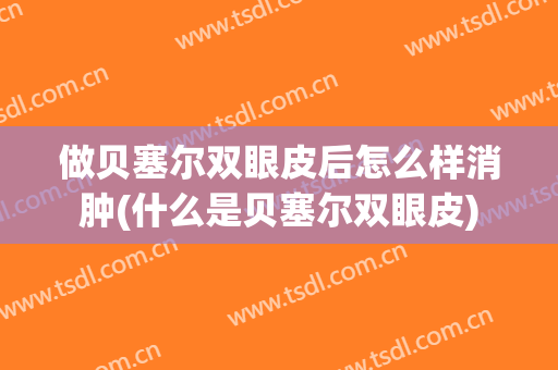 做贝塞尔双眼皮后怎么样消肿(什么是贝塞尔双眼皮)