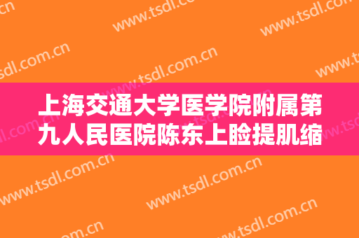 上海交通大学医学院附属第九人民医院陈东上睑提肌缩短上睑下垂一般多少费用?怎么样?