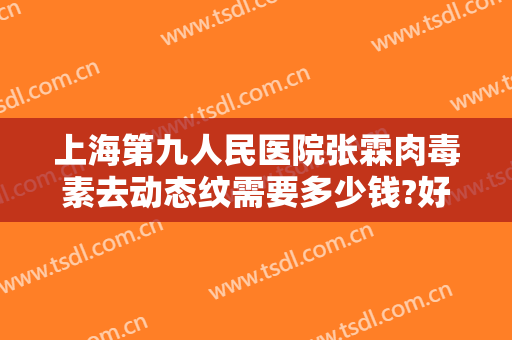 上海第九人民医院张霖肉毒素去动态纹需要多少钱?好不好?
