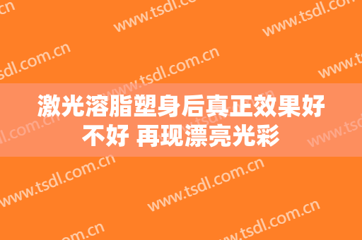 激光溶脂塑身后真正效果好不好 再现漂亮光彩