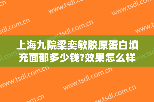 上海九院梁奕敏胶原蛋白填充面部多少钱?效果怎么样?