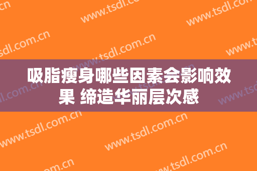 吸脂瘦身哪些因素会影响效果 缔造华丽层次感