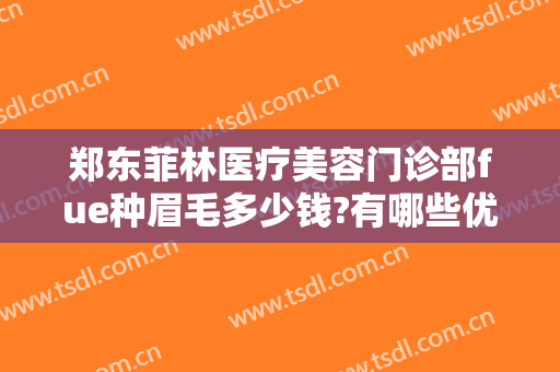 郑东菲林医疗美容门诊部fue种眉毛多少钱?有哪些优势?