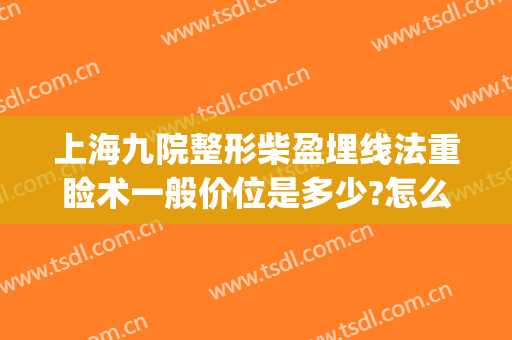 上海九院整形柴盈埋线法重睑术一般价位是多少?怎么样?(上海九院做上睑下垂手术多少钱)