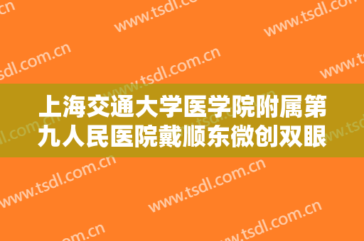 上海交通大学医学院附属第九人民医院戴顺东微创双眼皮大楷需要多少钱?效果怎么样?