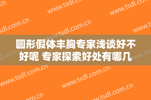 圆形假体丰胸专家浅谈好不好呢 专家探索好处有哪几种呢