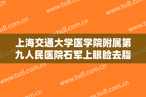 上海交通大学医学院附属第九人民医院石军上眼睑去脂大楷需要多少费用?可靠吗?