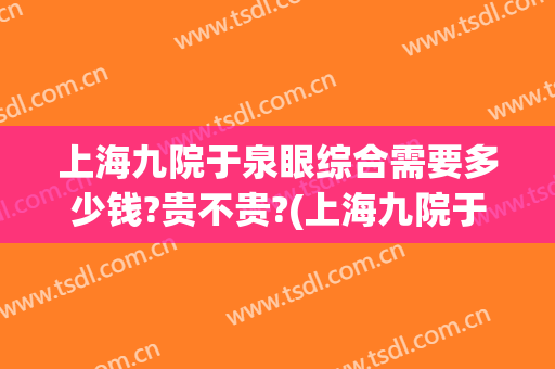 上海九院于泉眼综合需要多少钱?贵不贵?(上海九院于泉照片)