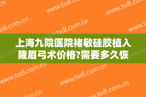 上海九院医院褚敏硅胶植入隆眉弓术价格?需要多久恢复?