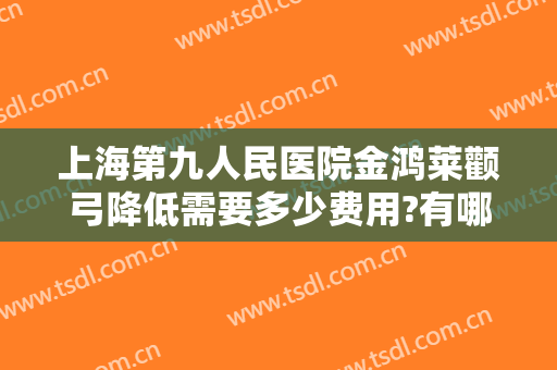 上海第九人民医院金鸿莱颧弓降低需要多少费用?有哪些优势?