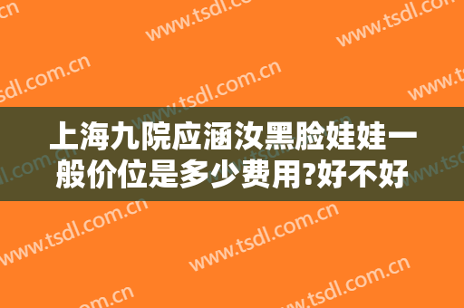 上海九院应涵汝黑脸娃娃一般价位是多少费用?好不好?