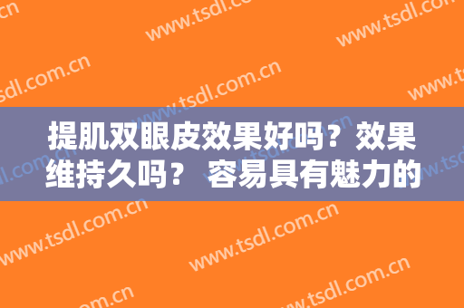 提肌双眼皮效果好吗？效果维持久吗？ 容易具有魅力的眼睛