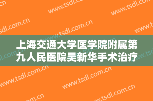 上海交通大学医学院附属第九人民医院吴新华手术治疗眉毛缺损价格表!靠谱吗?