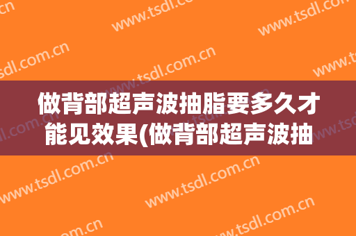 做背部超声波抽脂要多久才能见效果(做背部超声波抽脂要多久才能见效果呢)
