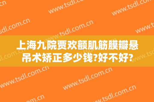 上海九院贾欢额肌筋膜瓣悬吊术矫正多少钱?好不好?