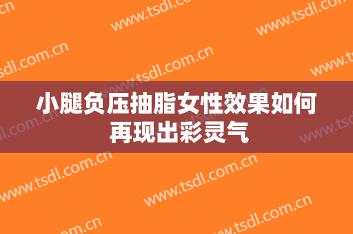 小腿负压抽脂女性效果如何 再现出彩灵气