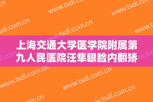 上海交通大学医学院附属第九人民医院汪隼眼睑内翻矫正什么价格?需要多久恢复?