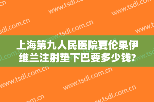 上海第九人民医院夏伦果伊维兰注射垫下巴要多少钱?怎么样?