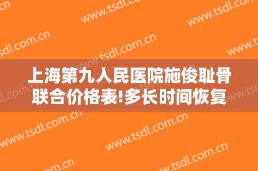 上海第九人民医院施俊耻骨联合价格表!多长时间恢复?