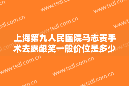 上海第九人民医院马志贵手术去露龈笑一般价位是多少费用?需要多久恢复?