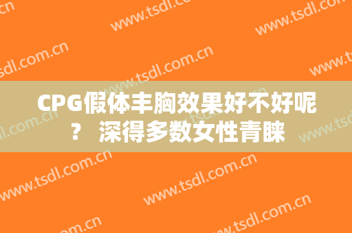 CPG假体丰胸效果好不好呢？ 深得多数女性青睐