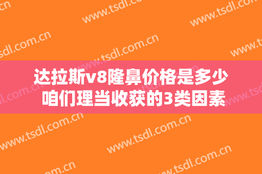达拉斯v8隆鼻价格是多少 咱们理当收获的3类因素