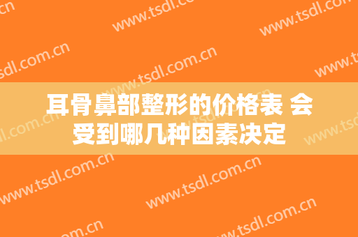 耳骨鼻部整形的价格表 会受到哪几种因素决定