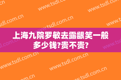 上海九院罗敏去露龈笑一般多少钱?贵不贵?