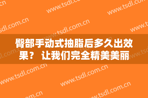 臀部手动式抽脂后多久出效果？ 让我们完全精美美丽