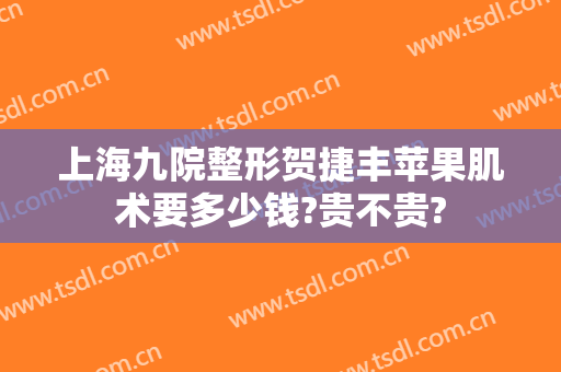 上海九院整形贺捷丰苹果肌术要多少钱?贵不贵?